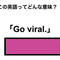 この英語ってどんな意味？「Go viral.」