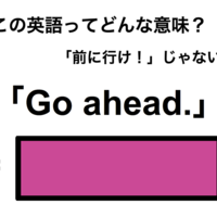 この英語ってどんな意味？「Go ahead.」