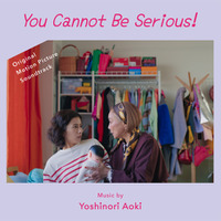 『You Cannot Be Serious!／ユー・キャノット・ビー・シリアス！』　音楽／青木慶則