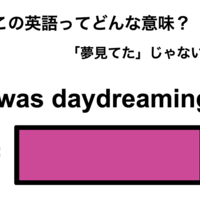 この英語ってどんな意味？「I was daydreaming.」