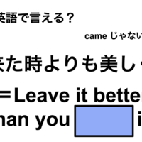 英語で「来た時よりも美しく」は何て言う？