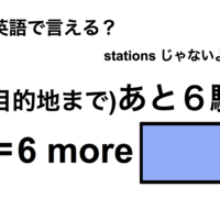 英語で「(目的地まで)あと６駅」は何て言う？
