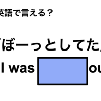 英語で「ぼーっとしてた」は何て言う？
