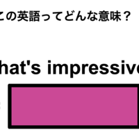 この英語ってどんな意味？「That’s impressive!」
