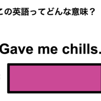 この英語ってどんな意味？「Gave me chills.」