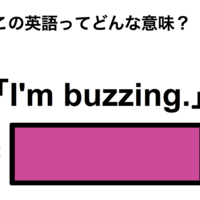 この英語ってどんな意味？「I’m buzzing.」