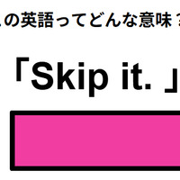 この英語ってどんな意味？「Skip it. 」