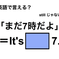英語で「まだ7時だよ」は何て言う？