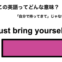 この英語ってどんな意味？「Just bring yourself.」