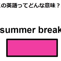この英語ってどんな意味？「summer break」