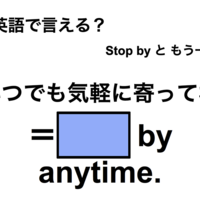 英語で「いつでも気軽に寄ってね」は何て言う？