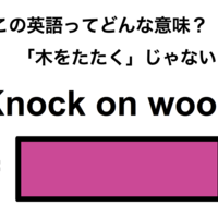 この英語ってどんな意味？「Knock on wood」