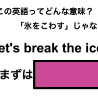 この英語ってどんな意味？「Let’s break the ice!」