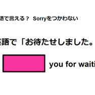 英語で「お待たせしました」はなんて言う？