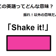 この英語ってどんな意味？「Shake it!」