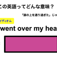 この英語ってどんな意味？「It went over my head.」