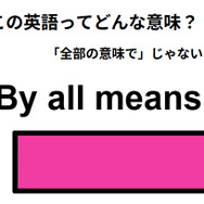 この英語ってどんな意味？「By all means.」