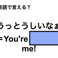 英語で「うっとうしいなぁ」は何て言う？