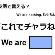 英語で「これでチャラね」は何て言う？