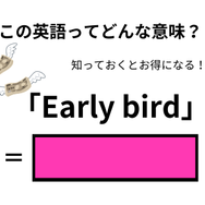 この英語ってどんな意味？「Early bird」