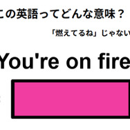 この英語ってどんな意味？「You’re on fire.」