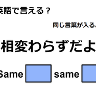 英語で「相変わらずだよ」は何て言う？