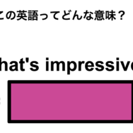 この英語ってどんな意味？「That’s impressive!」