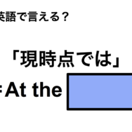 英語で「現時点では」は何て言う？