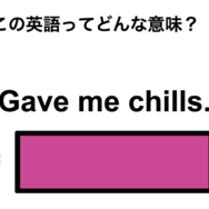 この英語ってどんな意味？「Gave me chills.」
