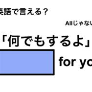 英語で「何でもするよ」は何て言う？