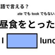 英語で「昼食をとった」は何て言う？