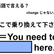 英語で「ここで乗り換えてください」は何て言う？
