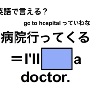 英語で「病院行ってくる」は何て言う？