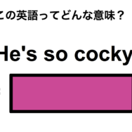 この英語ってどんな意味？「He’s so cocky.」