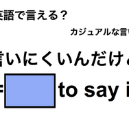 英語で「言いにくいんだけど」は何て言う？