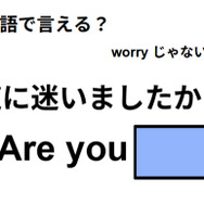 英語で「道に迷いましたか？」は何て言う？
