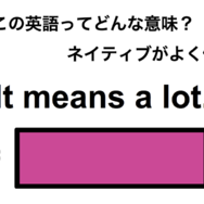 この英語ってどんな意味？「It means a lot.」