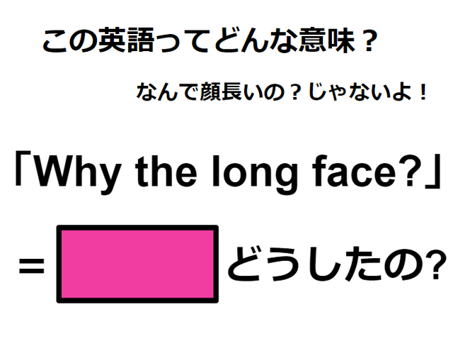 この英語ってどんな意味？「Why the long face?」