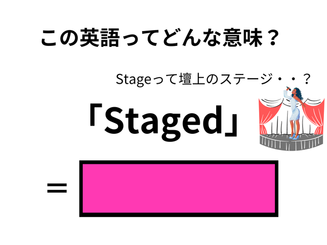 この英語ってどんな意味？「Staged」