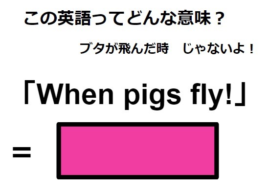 この英語ってどんな意味？「When pigs fly!」