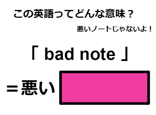 この英語ってどんな意味？「 bad note 」