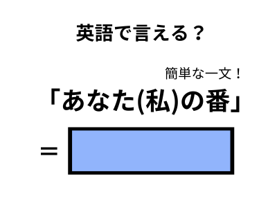 英語で「あなた(私)の番」はなんて言う？