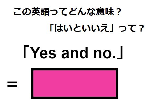 この英語ってどんな意味？「Yes and no.」