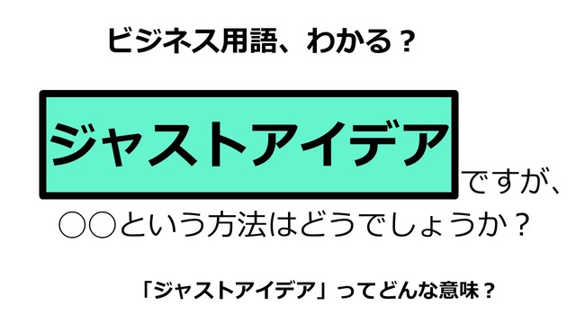 ビジネス用語「ジャストアイデア」ってどんな意味？