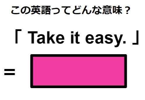 この英語ってどんな意味？「 Take it easy. 」