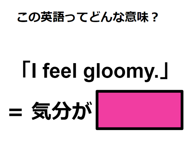 この英語ってどんな意味？「I feel gloomy. 」