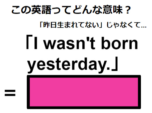 この英語ってどんな意味？「I wasn’t born yesterday.」