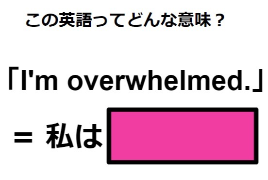 この英語ってどんな意味？「I’m overwhelmed.」