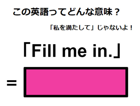 この英語ってどんな意味？「Fill me in.」