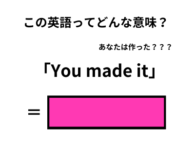 この英語ってどんな意味？「You made it」